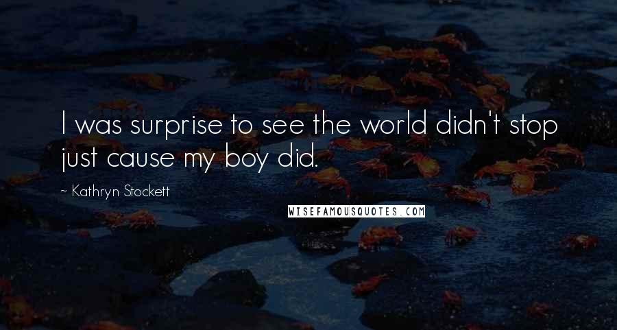 Kathryn Stockett Quotes: I was surprise to see the world didn't stop just cause my boy did.