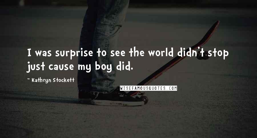 Kathryn Stockett Quotes: I was surprise to see the world didn't stop just cause my boy did.