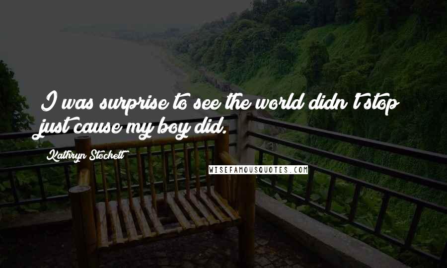 Kathryn Stockett Quotes: I was surprise to see the world didn't stop just cause my boy did.