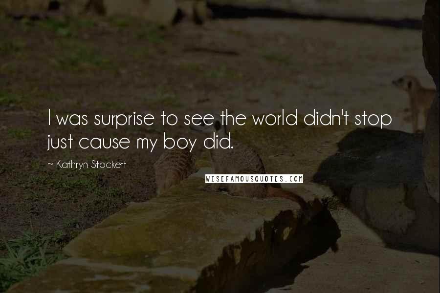 Kathryn Stockett Quotes: I was surprise to see the world didn't stop just cause my boy did.