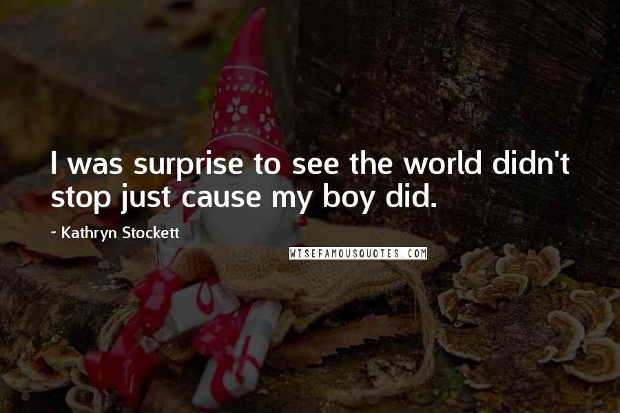 Kathryn Stockett Quotes: I was surprise to see the world didn't stop just cause my boy did.