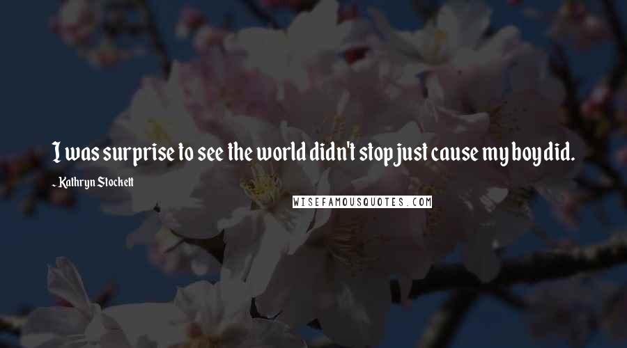 Kathryn Stockett Quotes: I was surprise to see the world didn't stop just cause my boy did.