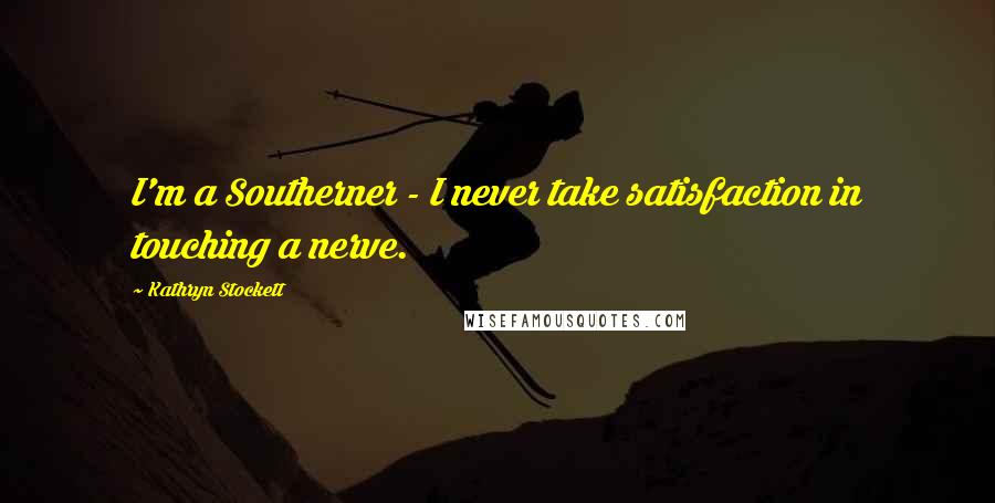 Kathryn Stockett Quotes: I'm a Southerner - I never take satisfaction in touching a nerve.