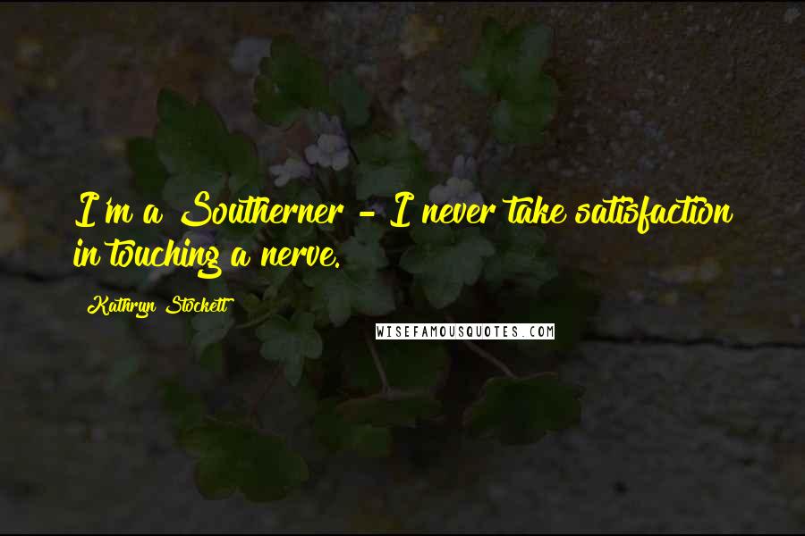 Kathryn Stockett Quotes: I'm a Southerner - I never take satisfaction in touching a nerve.
