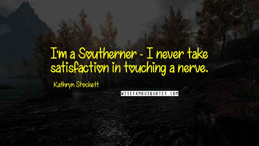 Kathryn Stockett Quotes: I'm a Southerner - I never take satisfaction in touching a nerve.