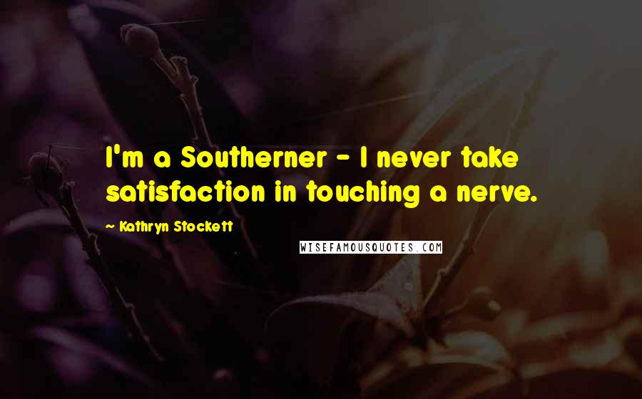 Kathryn Stockett Quotes: I'm a Southerner - I never take satisfaction in touching a nerve.
