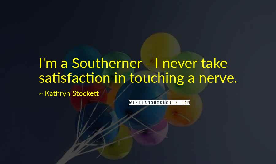 Kathryn Stockett Quotes: I'm a Southerner - I never take satisfaction in touching a nerve.