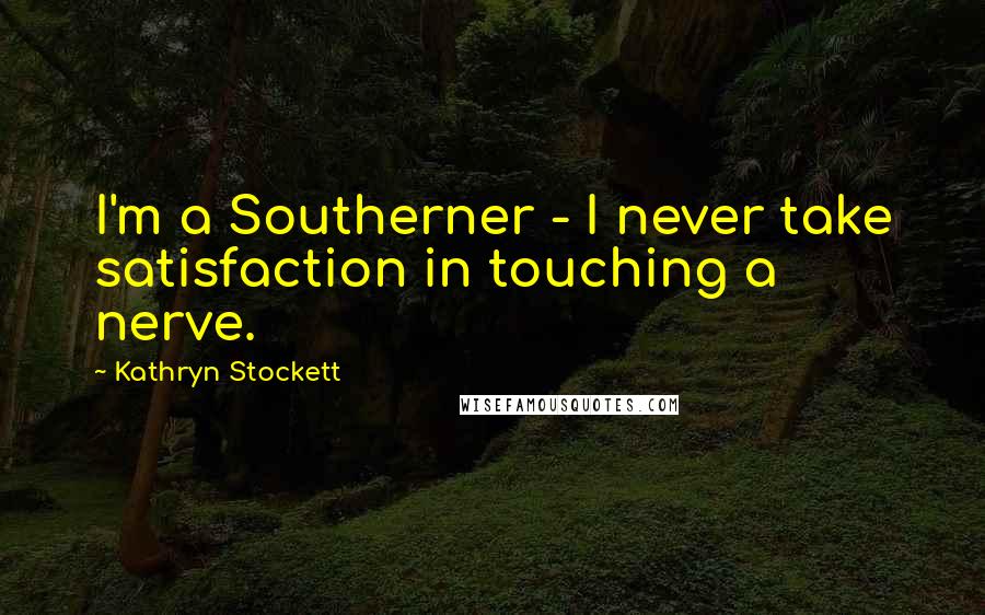 Kathryn Stockett Quotes: I'm a Southerner - I never take satisfaction in touching a nerve.