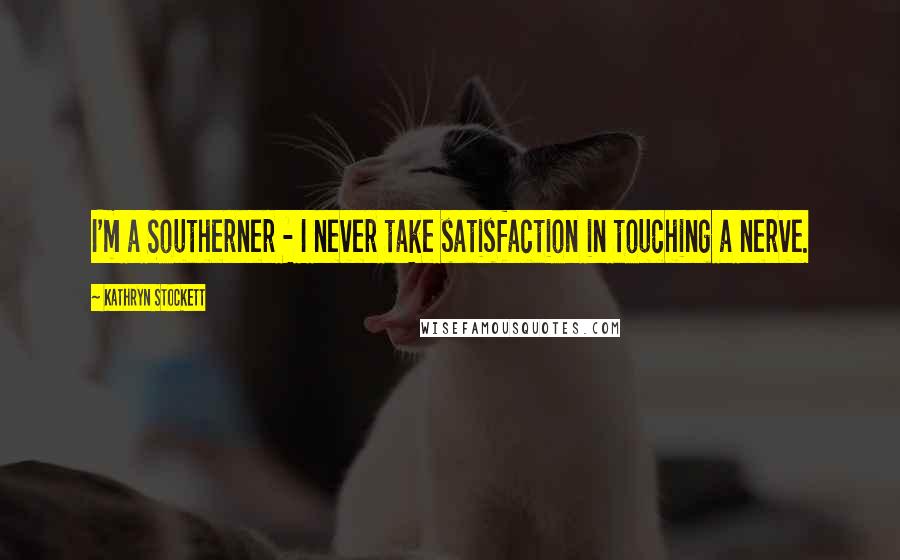 Kathryn Stockett Quotes: I'm a Southerner - I never take satisfaction in touching a nerve.