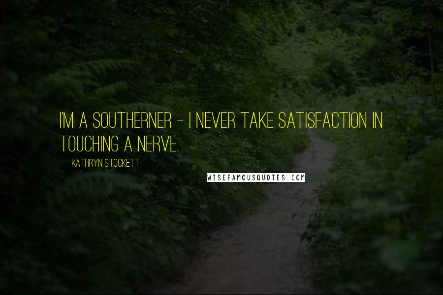 Kathryn Stockett Quotes: I'm a Southerner - I never take satisfaction in touching a nerve.