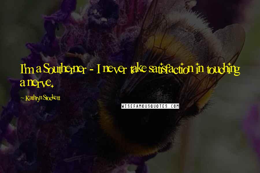 Kathryn Stockett Quotes: I'm a Southerner - I never take satisfaction in touching a nerve.