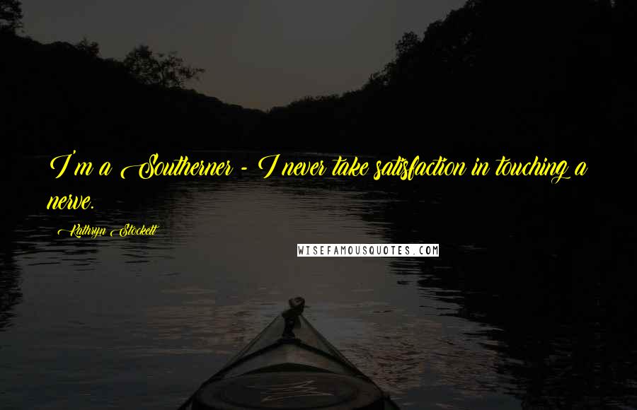 Kathryn Stockett Quotes: I'm a Southerner - I never take satisfaction in touching a nerve.