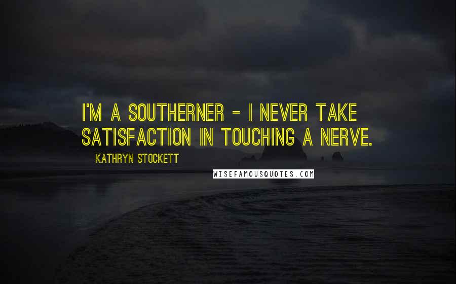 Kathryn Stockett Quotes: I'm a Southerner - I never take satisfaction in touching a nerve.