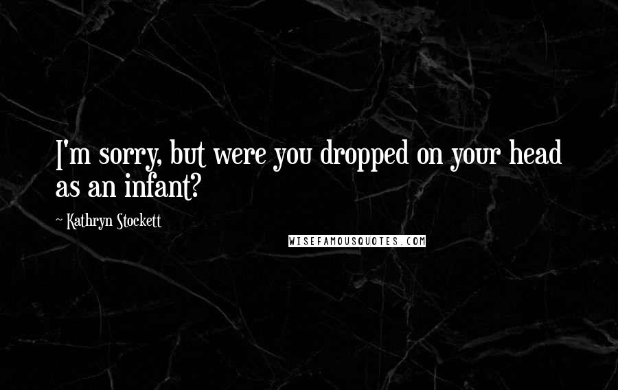 Kathryn Stockett Quotes: I'm sorry, but were you dropped on your head as an infant?