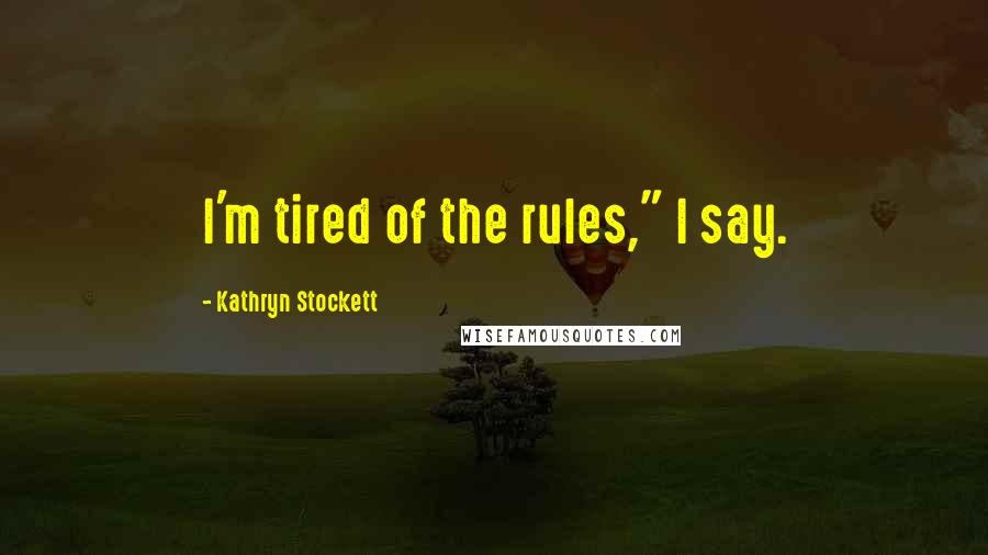 Kathryn Stockett Quotes: I'm tired of the rules," I say.