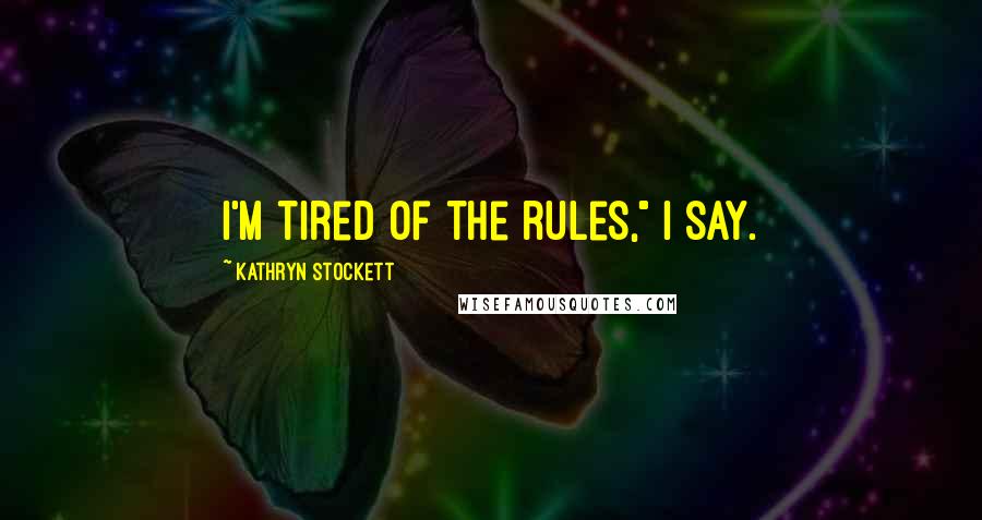 Kathryn Stockett Quotes: I'm tired of the rules," I say.