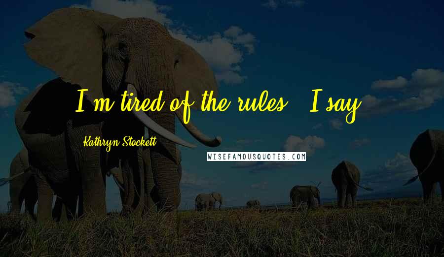 Kathryn Stockett Quotes: I'm tired of the rules," I say.
