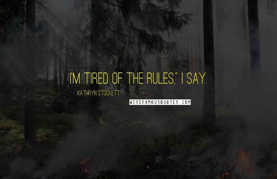 Kathryn Stockett Quotes: I'm tired of the rules," I say.