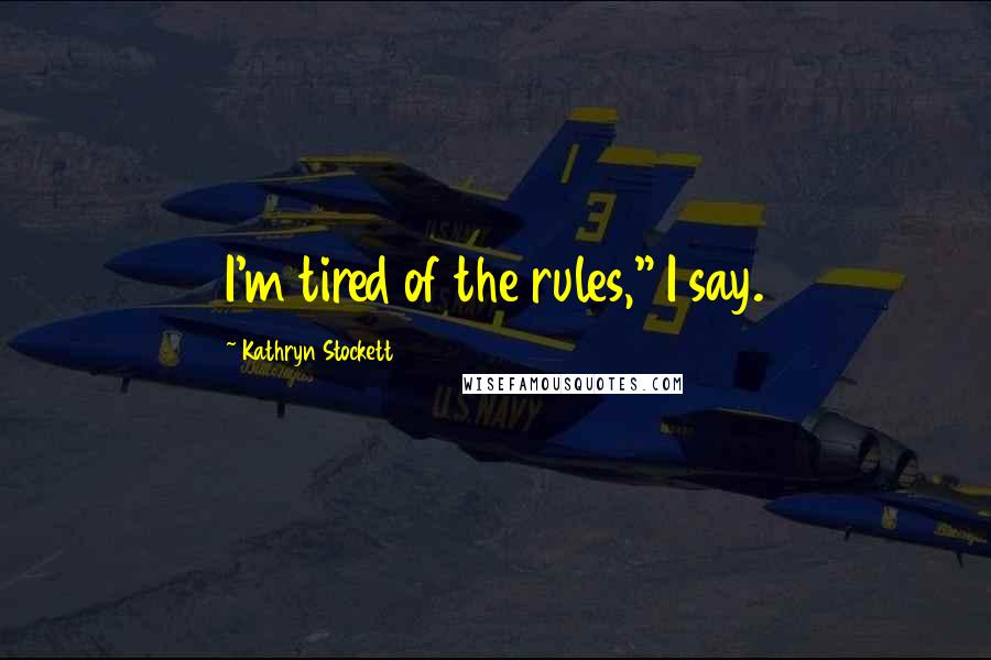 Kathryn Stockett Quotes: I'm tired of the rules," I say.