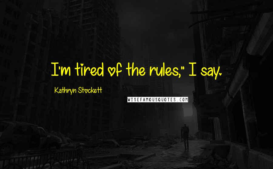 Kathryn Stockett Quotes: I'm tired of the rules," I say.