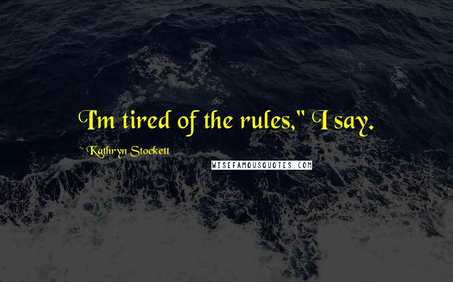 Kathryn Stockett Quotes: I'm tired of the rules," I say.