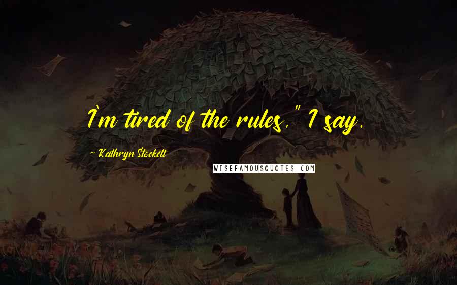 Kathryn Stockett Quotes: I'm tired of the rules," I say.