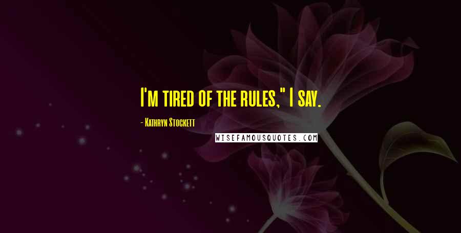 Kathryn Stockett Quotes: I'm tired of the rules," I say.