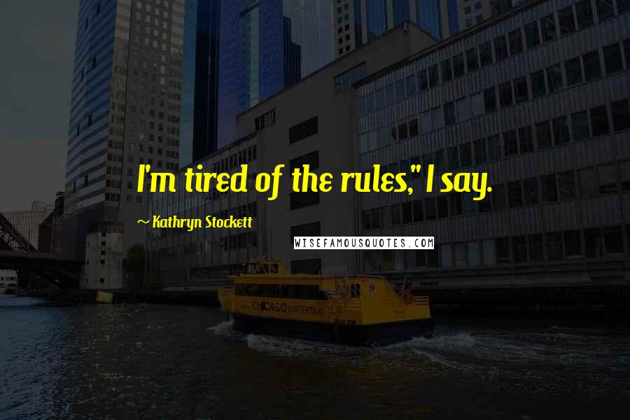 Kathryn Stockett Quotes: I'm tired of the rules," I say.