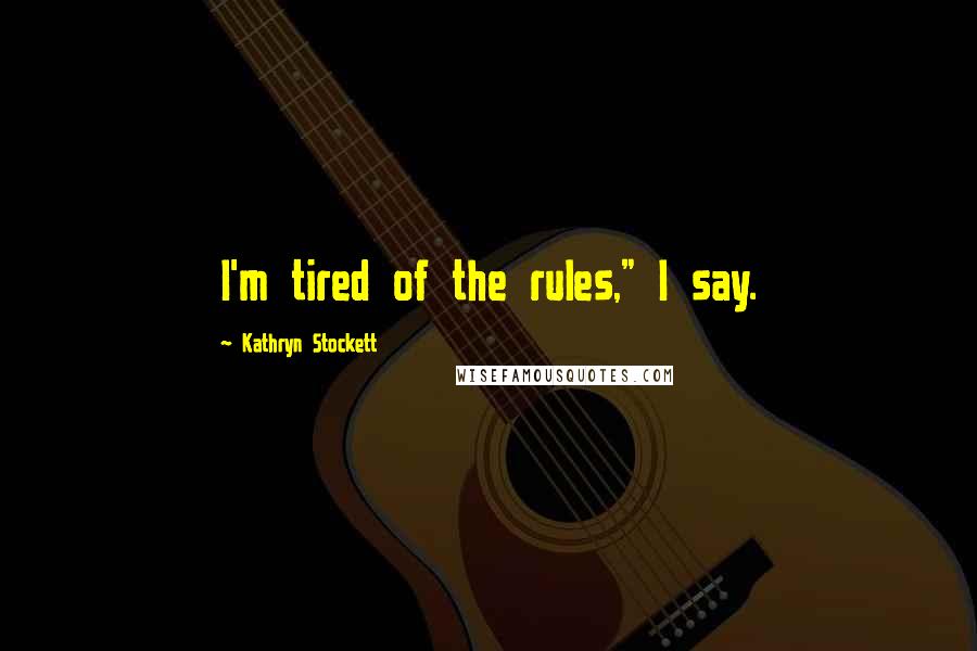 Kathryn Stockett Quotes: I'm tired of the rules," I say.