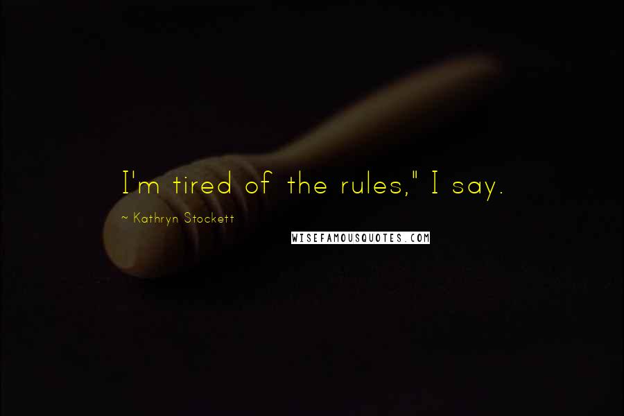 Kathryn Stockett Quotes: I'm tired of the rules," I say.