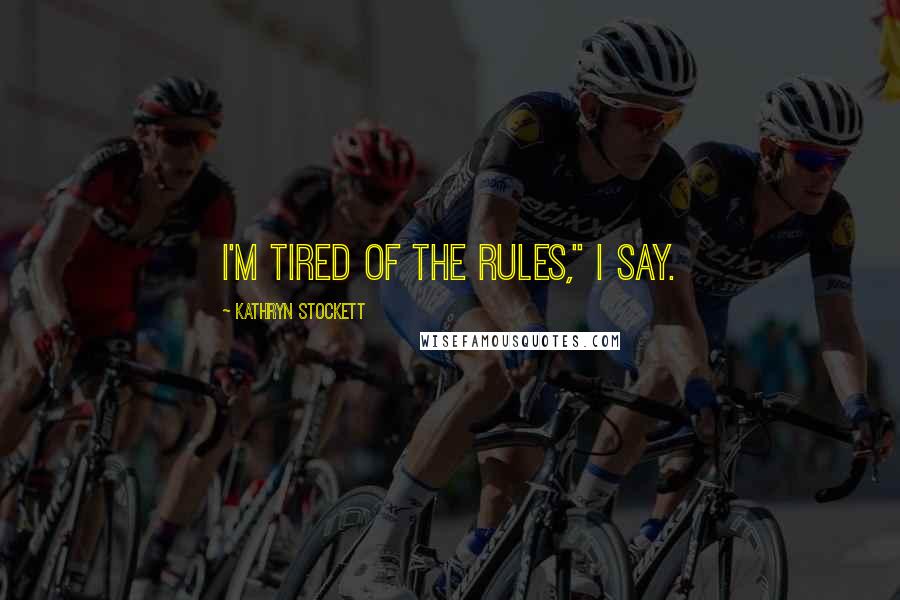 Kathryn Stockett Quotes: I'm tired of the rules," I say.
