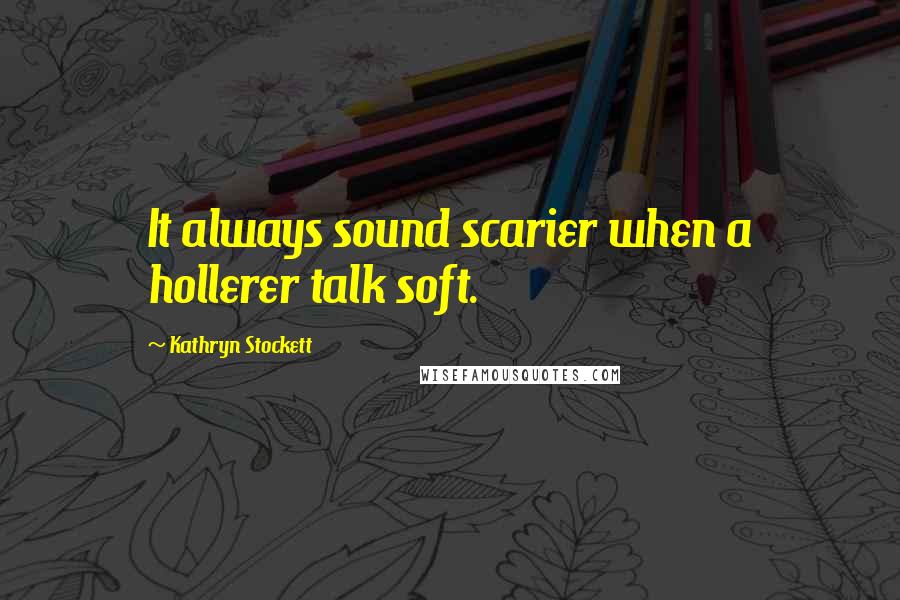 Kathryn Stockett Quotes: It always sound scarier when a hollerer talk soft.