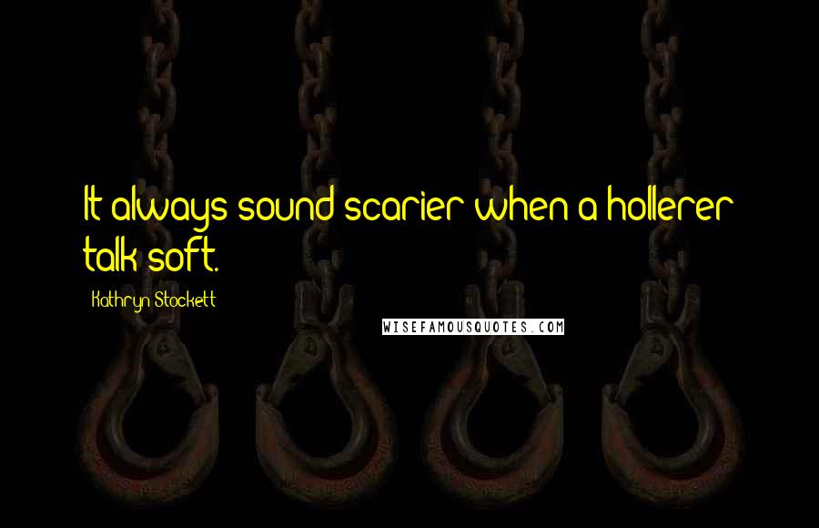 Kathryn Stockett Quotes: It always sound scarier when a hollerer talk soft.