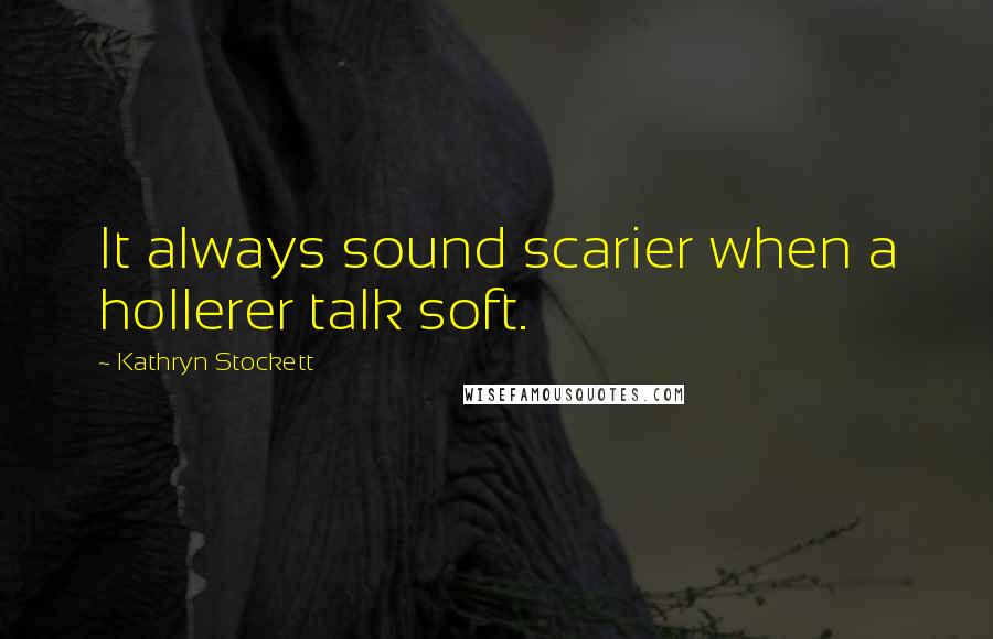 Kathryn Stockett Quotes: It always sound scarier when a hollerer talk soft.