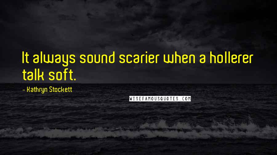 Kathryn Stockett Quotes: It always sound scarier when a hollerer talk soft.