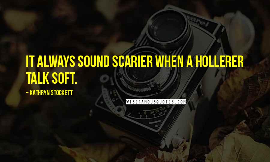 Kathryn Stockett Quotes: It always sound scarier when a hollerer talk soft.