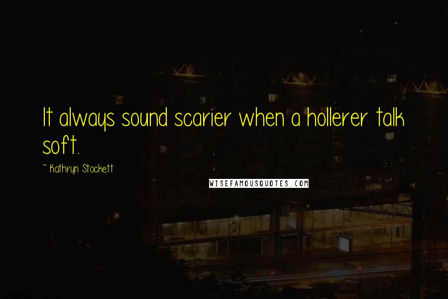 Kathryn Stockett Quotes: It always sound scarier when a hollerer talk soft.