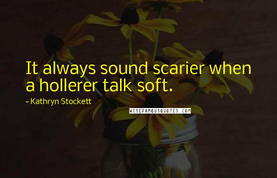 Kathryn Stockett Quotes: It always sound scarier when a hollerer talk soft.