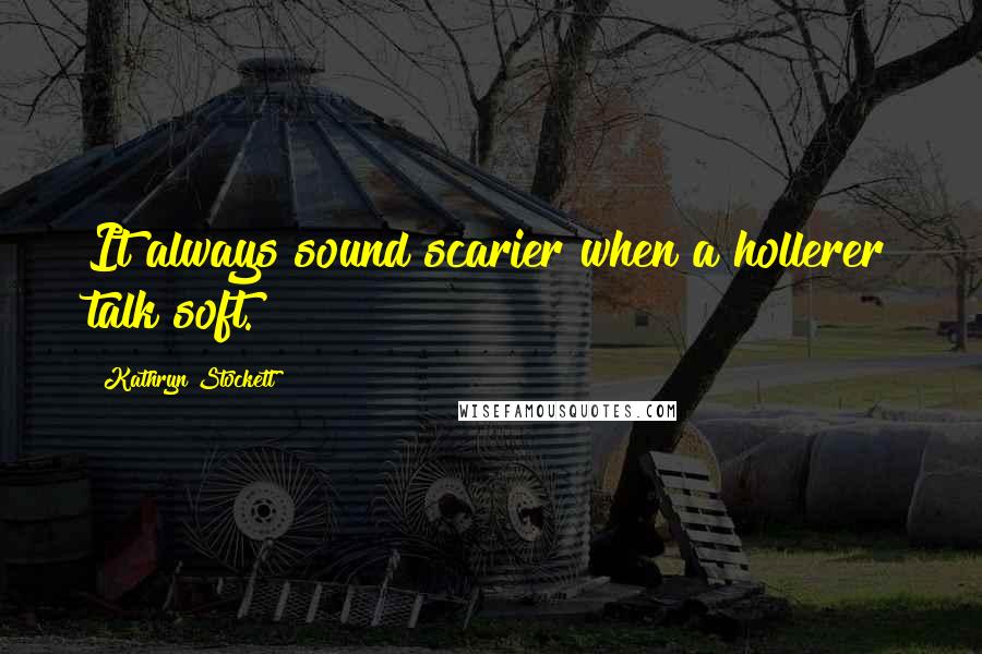 Kathryn Stockett Quotes: It always sound scarier when a hollerer talk soft.