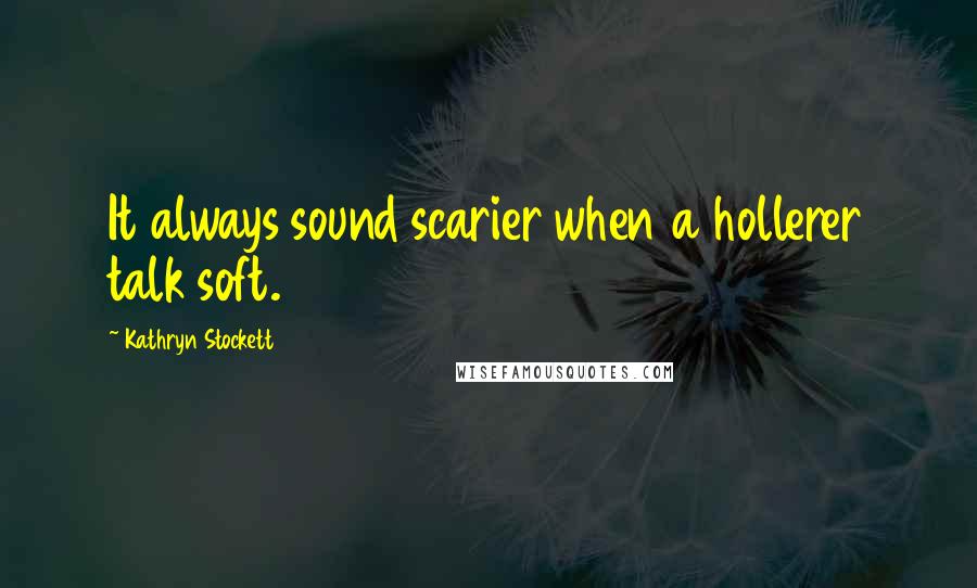 Kathryn Stockett Quotes: It always sound scarier when a hollerer talk soft.