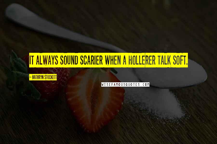 Kathryn Stockett Quotes: It always sound scarier when a hollerer talk soft.