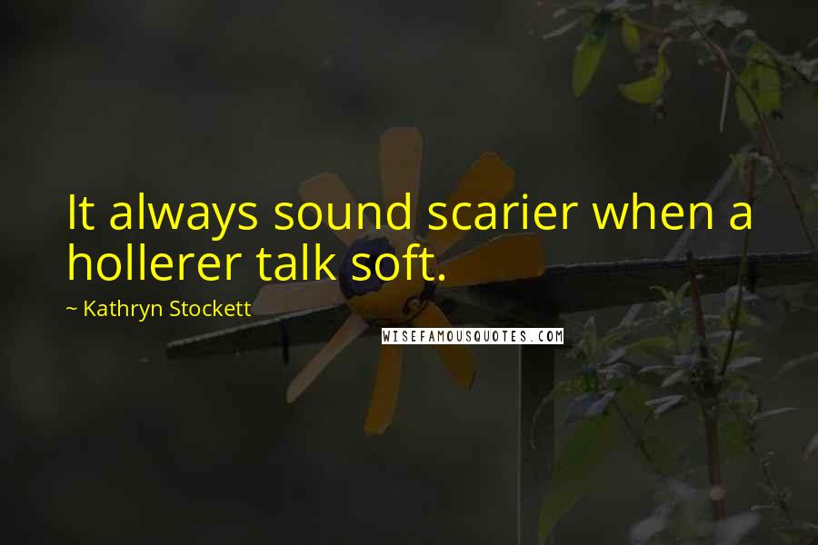 Kathryn Stockett Quotes: It always sound scarier when a hollerer talk soft.