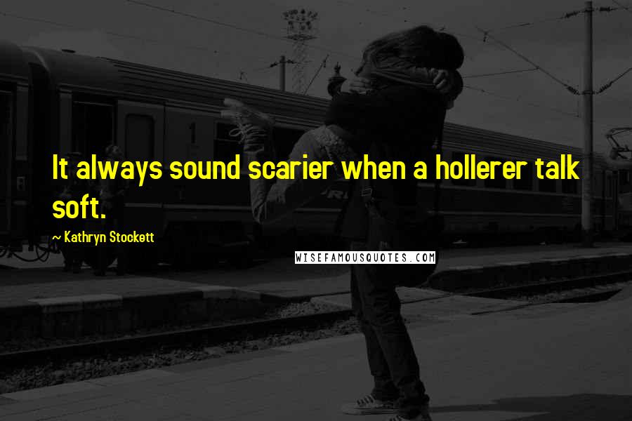 Kathryn Stockett Quotes: It always sound scarier when a hollerer talk soft.