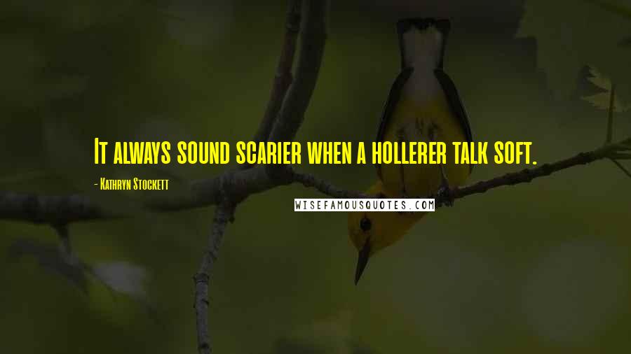 Kathryn Stockett Quotes: It always sound scarier when a hollerer talk soft.