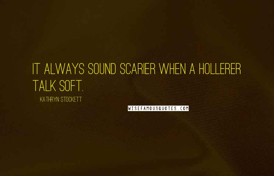 Kathryn Stockett Quotes: It always sound scarier when a hollerer talk soft.