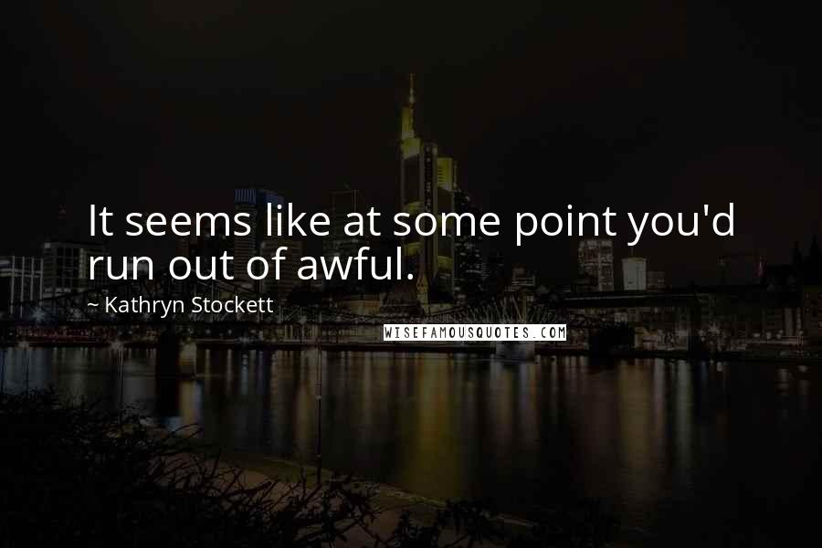 Kathryn Stockett Quotes: It seems like at some point you'd run out of awful.