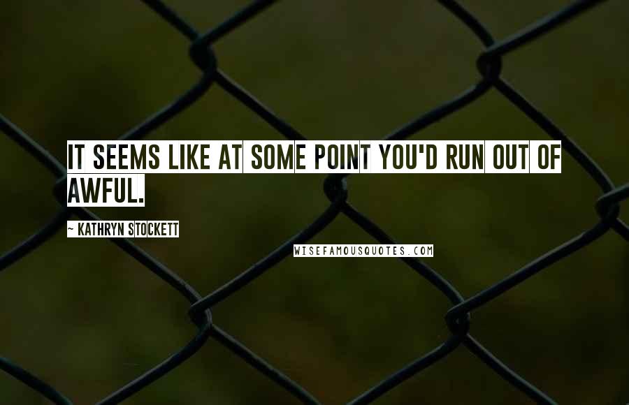 Kathryn Stockett Quotes: It seems like at some point you'd run out of awful.