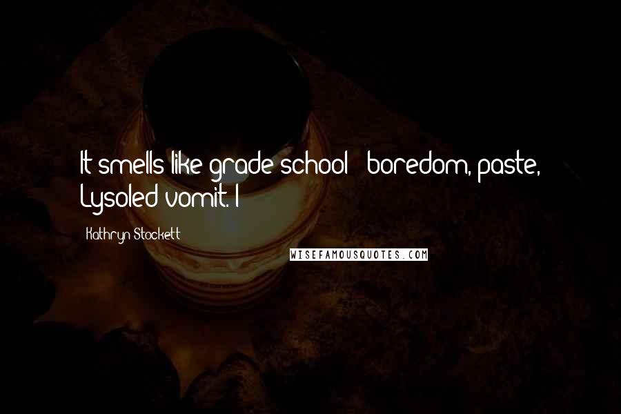 Kathryn Stockett Quotes: It smells like grade school - boredom, paste, Lysoled vomit. I