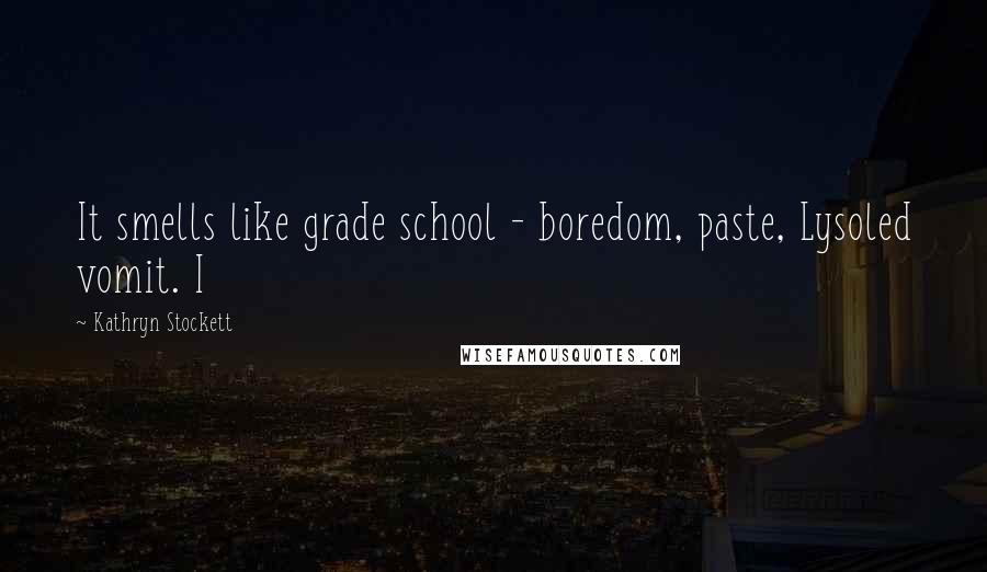 Kathryn Stockett Quotes: It smells like grade school - boredom, paste, Lysoled vomit. I