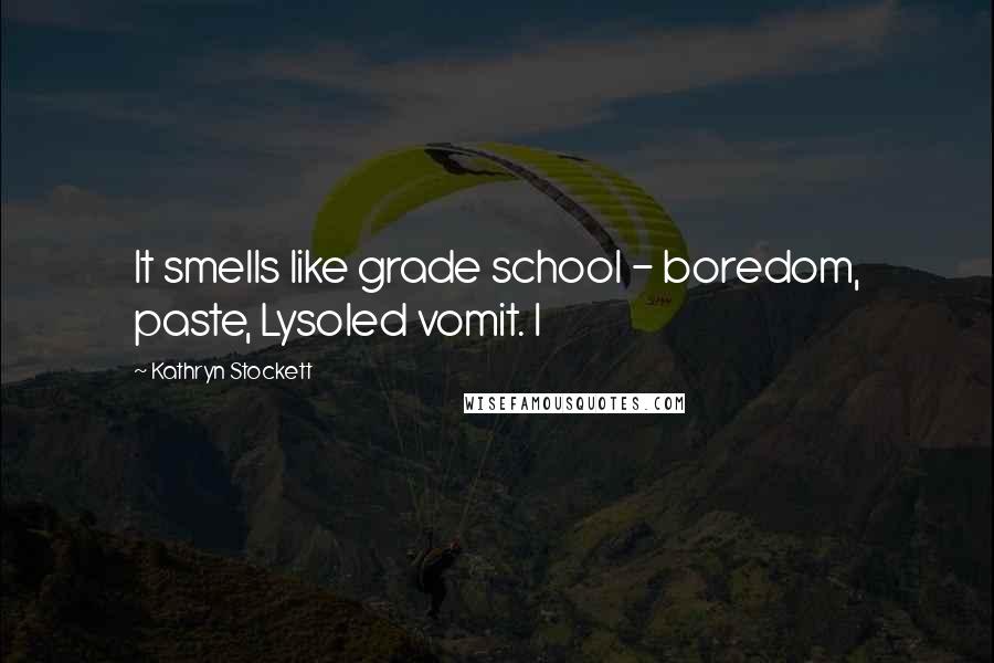 Kathryn Stockett Quotes: It smells like grade school - boredom, paste, Lysoled vomit. I